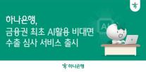 [데일리 뱅킹 브리프] 하나은행, 금융권 최초 비대면 AI 수출환어음매입 심사 서비스 시행 外