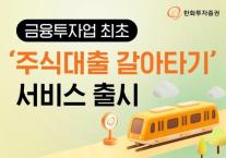 [데일리 증권 브리프] 한화투증, 업계 최초 주식대출 갈아타기 서비스 운영 外