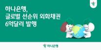 하나은행, 6억 달러 외화채 발행…투자 주문 27억 달러 확보
