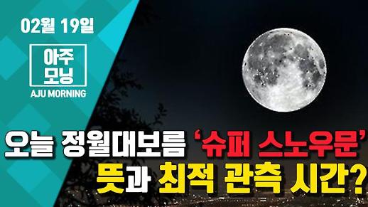 [영상] “오늘 정월대보름 ‘슈퍼 스노우문’” 뜻과 최적 관측 시간? #아주모닝