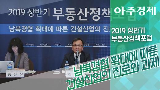 [2019상반기부동산정책포럼] 남북경협 확대에 따른 건설산업의 진로와 과제