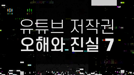 유튜브 저작권 오해와 진실! 유튜버라면 1인 크리에이터를 준비한다면 꼭 알아두자