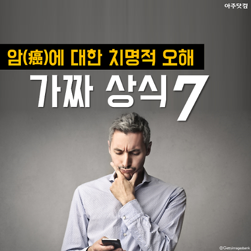 모르니만 못한 치명적인 오해, 잘못된 암 상식 7선