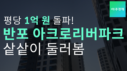 [영상] 평당 1억 원 돌파! 반포 아크로리버파크를 샅샅이 둘러봤다