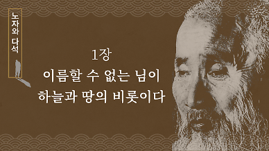 [노자와 다석] 1장 이름할 수 없는 님이 하늘과 땅의 비롯이다  