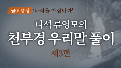 [금요명상] 한국의 위대한 사상가 다석 류영모의 ‘천부경 풀이’(3부)