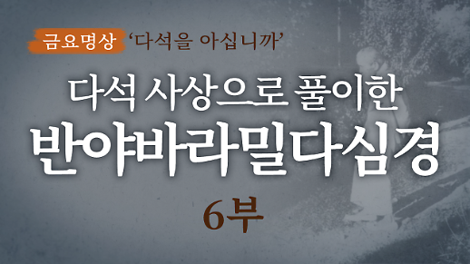 다석 류영모의 사상으로 풀이한 반야바라밀다심경 해설(6부)