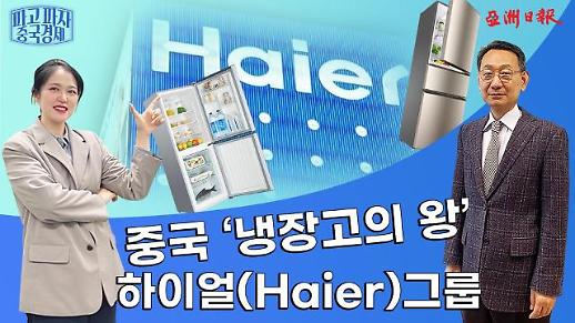 【파고 파자 중국경제】중국냉장고의 왕 하이얼(Haier)