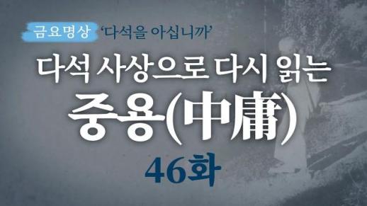 [금요명상] 다석 사상으로 다시 읽는 중용 46화 (26월 2부)