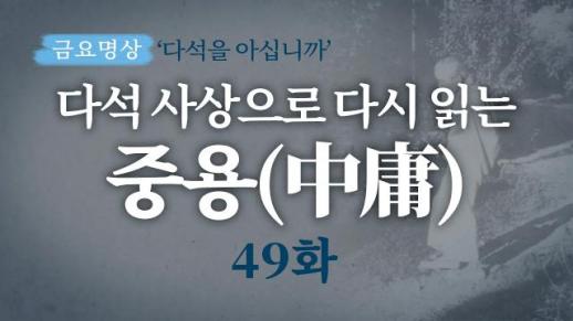 [금요명상] 다석 사상으로 다시 읽는 중용 49화 (26월 5부)