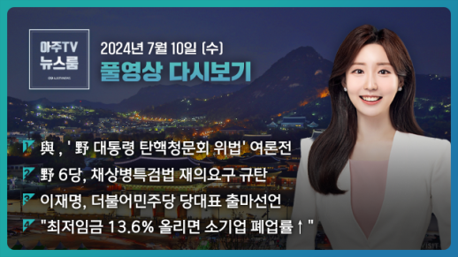 [아주TV 뉴스룸] 2024년 7월 10일 주요 뉴스