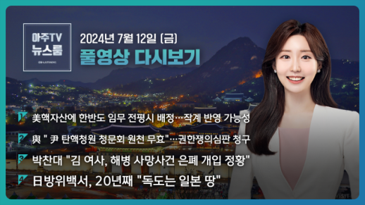 [아주TV 뉴스룸] 2024년 7월 12일 주요 뉴스