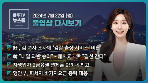 [아주TV 뉴스룸] 2024년 7월 22일 주요 뉴스