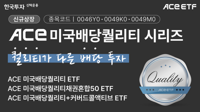 한국투자신탁운용이 오는 13일 배당 성장주에 투자하는 상장지수펀드ETF 3종 △ACE 미국배당퀄리티 ETF △ACE 미국배당퀄리티+커버드콜액티브 ETF △ACE 미국배당퀄리티채권혼합50 ETF을 상장한다고 8일 밝혔다 사진은 관련 포스터 사진한국투자신탁운용