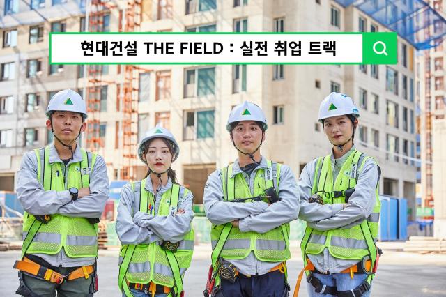 현대건설 기술교육원이 ‘THE FIELD 실전 취업 트랙’ 교육생을 모집한다 사진현대건설