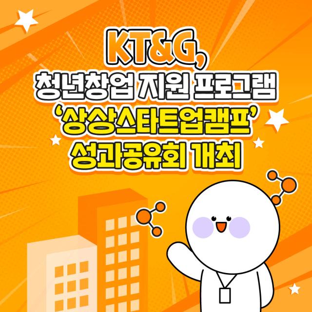 [카드뉴스] KT&G, 청년창업지원 프로그램 상상스타트업캠프 성과공유회 개최