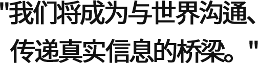“我们将成为与世界沟通、传递真实信息的桥梁。”