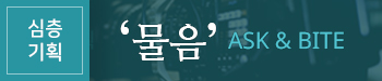 심층기획 '물음' ASK&BITE