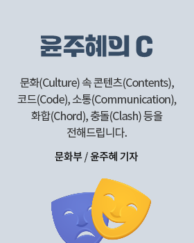 윤주혜의 C: 문화(Culture) 속 콘텐츠(Contents), 코드(Code), 소통(Communication), 화합(Chord), 충돌(Clash) 등을 전해드립니다. / 윤주혜 문화부 기자