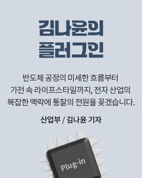 김나윤의 플러그인: 반도체 공정의 미세한 흐름부터 가전 속 라이프스타일까지, 전자 산업의 복잡한 맥락에 통찰의 '전원'을 꽂겠습니다. / 김나윤 산업부 기자