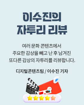 이수진의 자투리 리뷰: 여러 문화 콘텐츠에서 주요한 감상을 빼고 난 후 남겨진 또다른 감상의 자투리를 리뷰합니다. / 이수진 디지털콘텐츠팀 기자